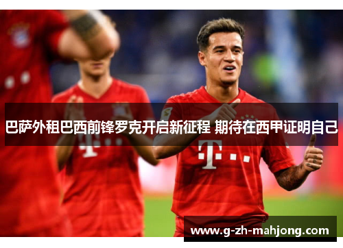 巴萨外租巴西前锋罗克开启新征程 期待在西甲证明自己