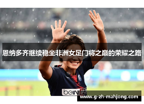 恩纳多齐继续稳坐非洲女足门将之巅的荣耀之路