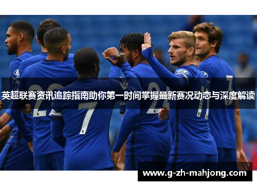 英超联赛资讯追踪指南助你第一时间掌握最新赛况动态与深度解读