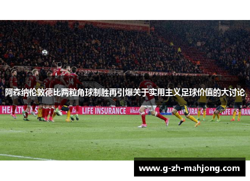 阿森纳伦敦德比两粒角球制胜再引爆关于实用主义足球价值的大讨论
