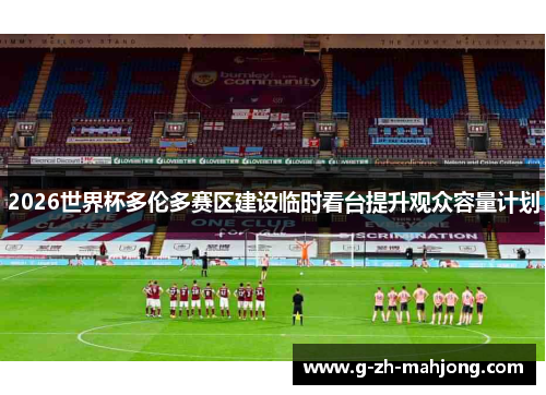 2026世界杯多伦多赛区建设临时看台提升观众容量计划