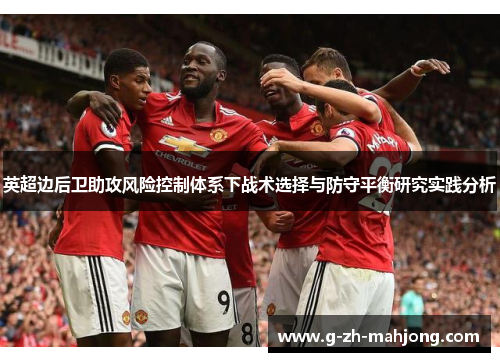 英超边后卫助攻风险控制体系下战术选择与防守平衡研究实践分析 英超边后卫助攻风险控制体系下战术选择与防守平衡研究实践分析